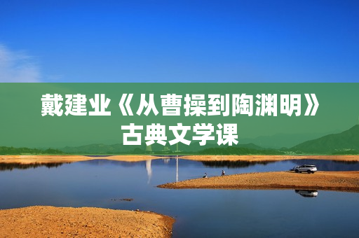 戴建业《从曹操到陶渊明》古典文学课