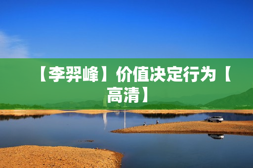 【李羿峰】价值决定行为【高清】