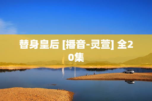 替身皇后 [播音-灵萱] 全20集