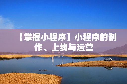 【掌握小程序】小程序的制作、上线与运营