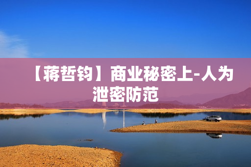 【蒋哲钧】商业秘密上-人为泄密防范