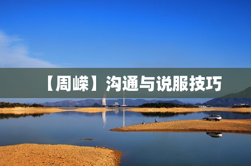 【周嵘】沟通与说服技巧