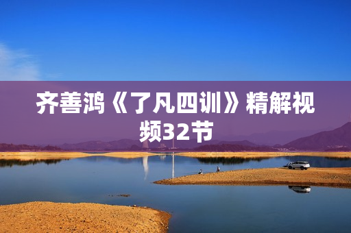 齐善鸿《了凡四训》精解视频32节