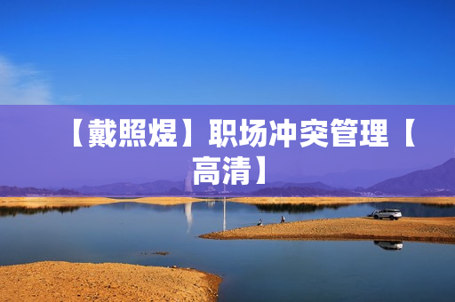 【戴照煜】职场冲突管理【高清】