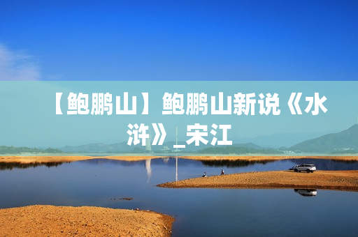 【鲍鹏山】鲍鹏山新说《水浒》_宋江