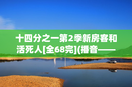 十四分之一第2季新房客和活死人[全68完](播音——小提)