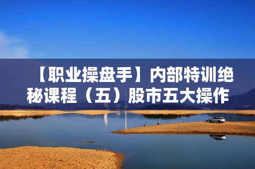 【职业操盘手】内部特训绝秘课程（五）股市五大操作方法