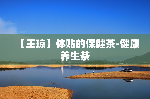 【王琼】体贴的保健茶-健康养生茶
