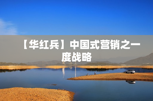 【华红兵】中国式营销之一度战略