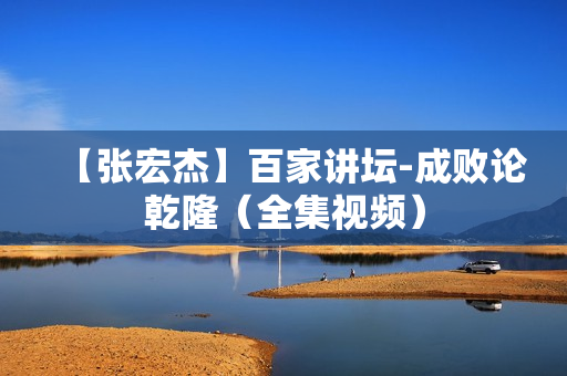 【张宏杰】百家讲坛-成败论乾隆（全集视频）