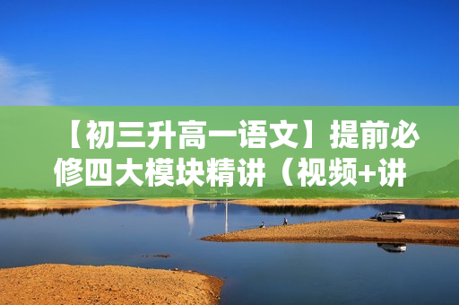 【初三升高一语文】提前必修四大模块精讲（视频+讲义）