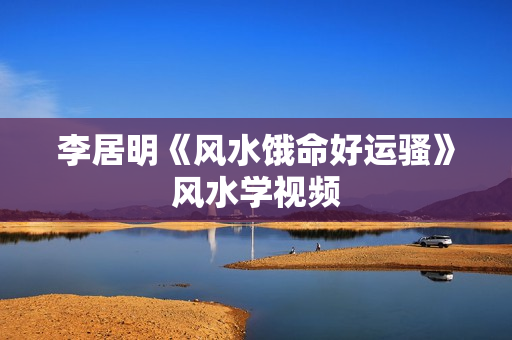 李居明《风水饿命好运骚》风水学视频