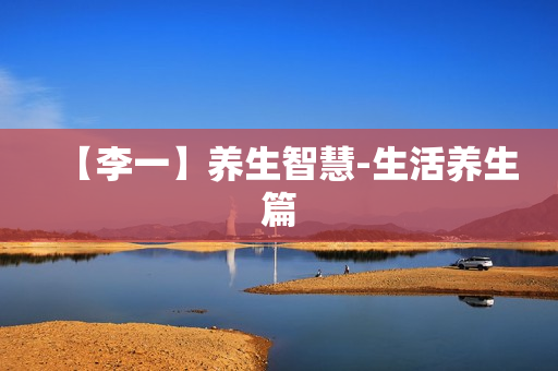 【李一】养生智慧-生活养生篇