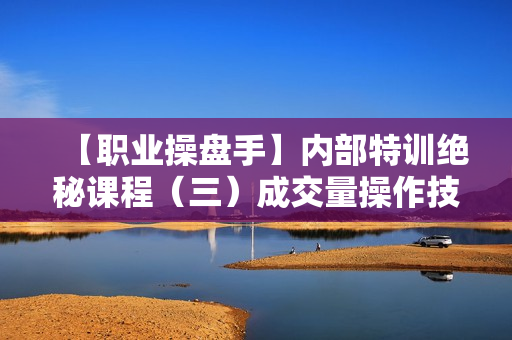 【职业操盘手】内部特训绝秘课程（三）成交量操作技术战法