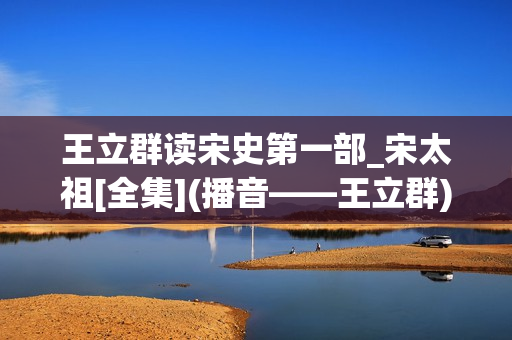 王立群读宋史第一部_宋太祖[全集](播音——王立群)