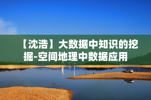 【沈浩】大数据中知识的挖掘-空间地理中数据应用