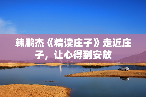 韩鹏杰《精读庄子》走近庄子，让心得到安放