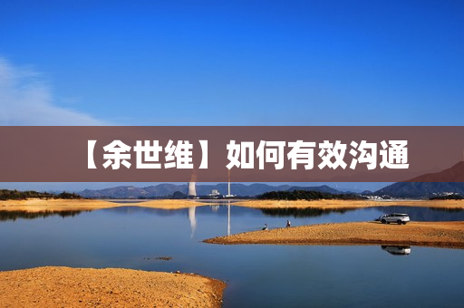 【余世维】如何有效沟通