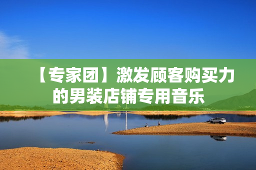 【专家团】激发顾客购买力的男装店铺专用音乐