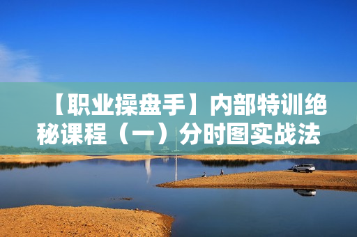 【职业操盘手】内部特训绝秘课程（一）分时图实战法