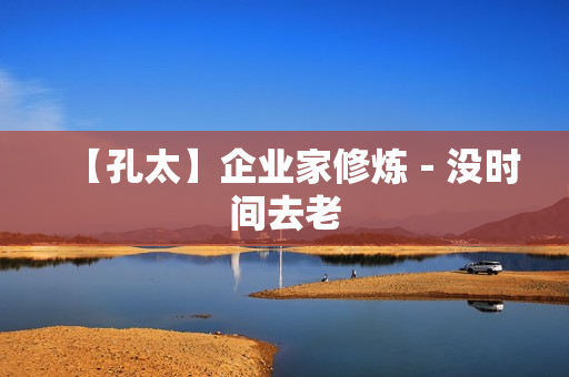 【孔太】企业家修炼－没时间去老