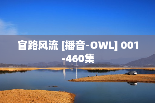 官路风流 [播音-OWL] 001-460集