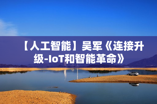 【人工智能】吴军《连接升级-IoT和智能革命》