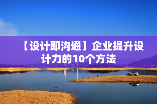 【设计即沟通】企业提升设计力的10个方法