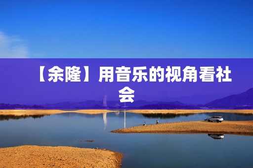 【余隆】用音乐的视角看社会