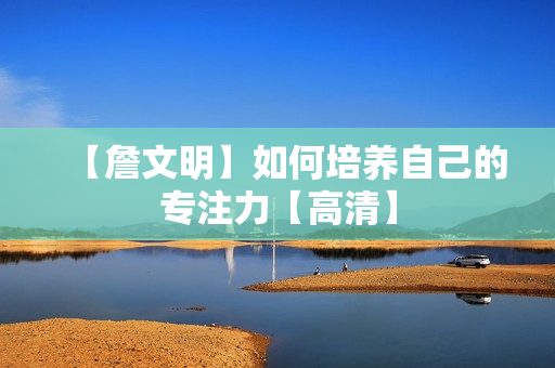 【詹文明】如何培养自己的专注力【高清】