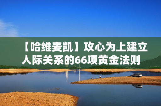 【哈维麦凯】攻心为上建立人际关系的66项黄金法则