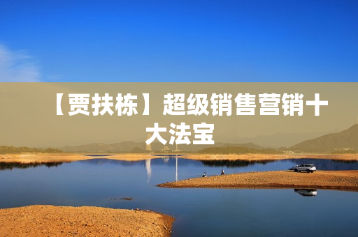 【贾扶栋】超级销售营销十大法宝