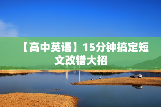 【高中英语】15分钟搞定短文改错大招