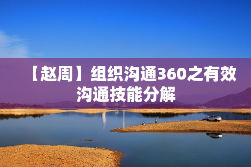 【赵周】组织沟通360之有效沟通技能分解