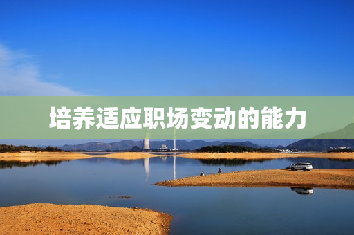 培养适应职场变动的能力