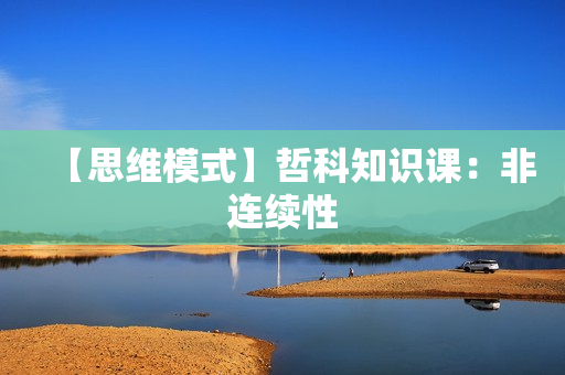 【思维模式】哲科知识课：非连续性