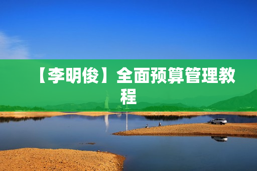 【李明俊】全面预算管理教程