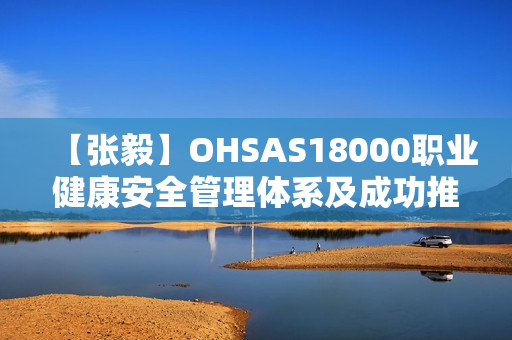 【张毅】OHSAS18000职业健康安全管理体系及成功推行案例研究