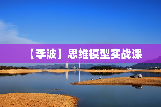 【李波】思维模型实战课