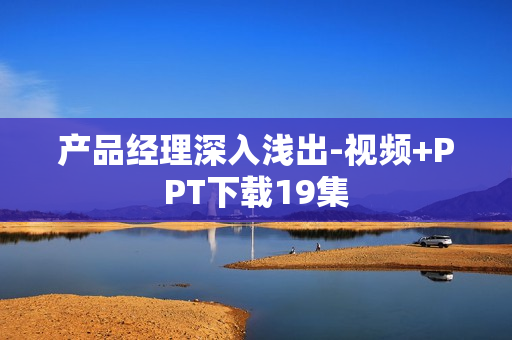 产品经理深入浅出-视频+PPT下载19集