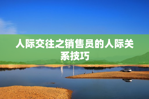 人际交往之销售员的人际关系技巧
