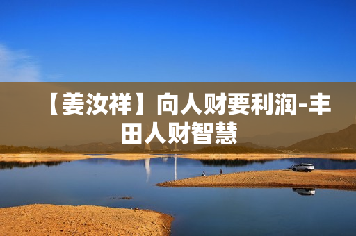 【姜汝祥】向人财要利润-丰田人财智慧