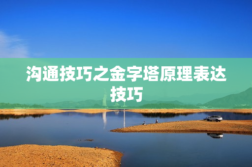 沟通技巧之金字塔原理表达技巧