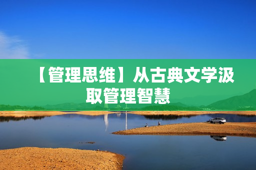 【管理思维】从古典文学汲取管理智慧