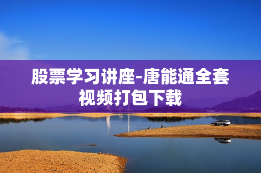股票学习讲座-唐能通全套视频打包下载  第1张