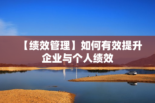 【绩效管理】如何有效提升企业与个人绩效