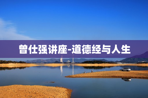 曾仕强讲座-道德经与人生