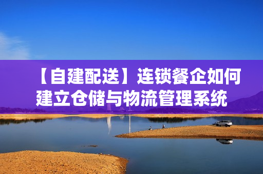 【自建配送】连锁餐企如何建立仓储与物流管理系统