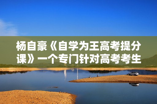 杨自豪《自学为王高考提分课》一个专门针对高考考生的课程