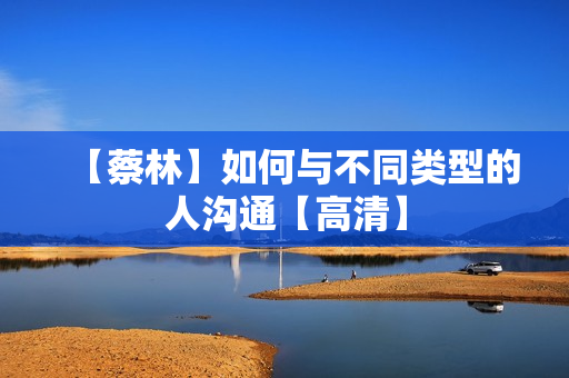 【蔡林】如何与不同类型的人沟通【高清】